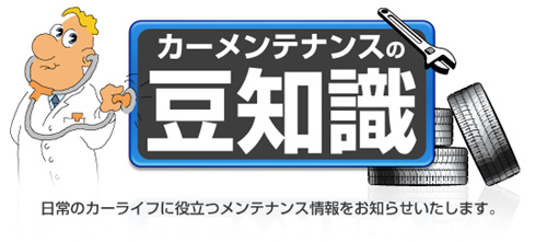 カーメンテナンスの豆知識　日常のカーライフに役立つメンテナンス情報をお知らせいたします。
